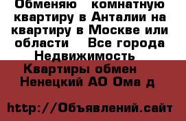 Обменяю 3 комнатную квартиру в Анталии на квартиру в Москве или области  - Все города Недвижимость » Квартиры обмен   . Ненецкий АО,Ома д.